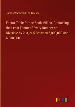 Factor Table for the Sixth Million, Containing the Least Factor of Every Number not Divisible by 2, 3, or 5 Between 5,000,000 and 6,000,000 - Glaisher, James Whitbread Lee