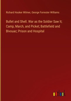 Bullet and Shell. War as the Soldier Saw It; Camp, March, and Picket; Battlefield and Bivouac; Prison and Hospital - Wilmer, Richard Hooker; Williams, George Forrester