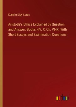 Aristotle's Ethics Explained by Question and Answer. Books I-IV, X, Ch. VI-IX. With Short Essays and Examination Questions