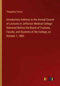 Introductory Address to the Annual Course of Lectures in Jefferson Medical College: Delivered Before the Board of Trustees, Faculty, and Students of the College, on October 1, 1883