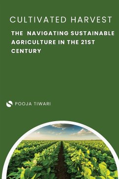 The Cultivated Harvest Navigating Sustainable Agriculture in the 21st Century - Tiwari, Pooja
