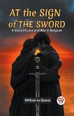 At the Sign of the Sword A Story of Love and War in Belgium