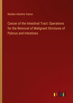 Cancer of the Intestinal Tract: Operations for the Removal of Malignant Strictures of Pylorus and Intestines - Vance, Reuben Aleshire