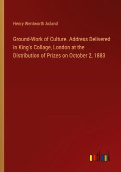 Ground-Work of Culture. Address Delivered in King's Collage, London at the Distribution of Prizes on October 2, 1883 - Acland, Henry Wentworth