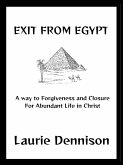 Exit From Egypt - A Way to Forgiveness and Closure For Abundant Life in Christ (eBook, ePUB) Exit From Egypt - A Way to Forgiveness and Closure For Abundant Life in Christ (eBook, ePUB)