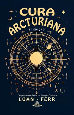 Cura Arcturiana - Despertando o Poder da Energia Cósmica - 2ª Edição (eBook, ePUB) - Ferr, Luan