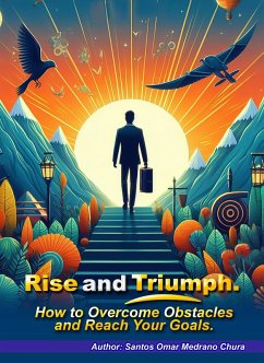 Rise and Triumph. How to Overcome Obstacles and Reach Your Goals. (eBook, ePUB) - Chura, Santos Omar Medrano