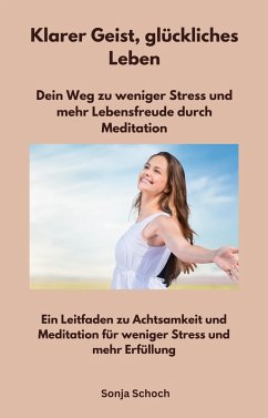 Klarer Geist, glückliches Leben - Dein Weg zu weniger Stress und mehr Lebensfreude durch Meditation (eBook, ePUB) - Schoch, Sonja; Schoch, Sonja