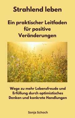 Strahlend leben - Ein praktischer Leitfaden für positive Veränderungen (eBook, ePUB) - Schoch, Sonja; Schoch, Sonja