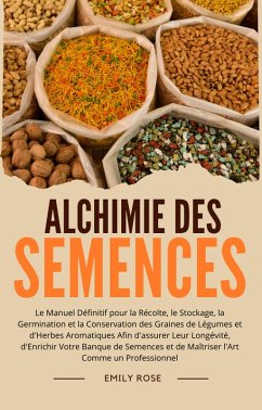 Alchimie des Semences: Le Manuel Définitif pour la Récolte, le Stockage, la Germination et la Conservation des Graines de Légumes et d'Herbes Aromatiques Afin d'assurer Leur Longévité (eBook, ePUB) - Rose, Emily