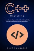 C++ Mastery: A Comprehensive Beginner's Guide for Crafting, Building, and Executing a Sturdy Program Methodically (eBook, ePUB)