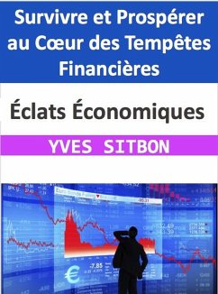 Éclats Économiques : Survivre et Prospérer au Coeur des Tempêtes Financières (eBook, ePUB) - Sitbon, Yves
