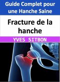 Fracture de la hanche : Guide Complet pour une Hanche Saine (eBook, ePUB)