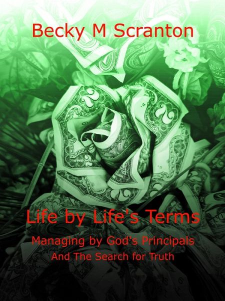 Life by Life's Terms: Managing by God's Principals and The Search for Truth (eBook, ePUB) Life by Life's Terms: Managing by God's Principals and The Search for Truth (eBook, ePUB)
