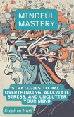 Mindful Mastery - Strategies to Halt Overthinking, Alleviate Stress and Unclutter your Mind (eBook, ePUB)