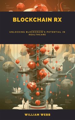 Blockchain Rx: Unlocking Blockchain's Potential in Healthcare (eBook, ePUB) - Webb, William Blockchain Rx: Unlocking Blockchain's Potential in Healthcare (eBook, ePUB) - Webb, William