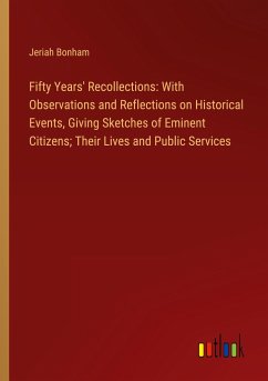 Fifty Years' Recollections: With Observations and Reflections on Historical Events, Giving Sketches of Eminent Citizens; Their Lives and Public Services