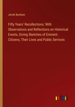 Fifty Years' Recollections: With Observations and Reflections on Historical Events, Giving Sketches of Eminent Citizens; Their Lives and Public Services - Bonham, Jeriah