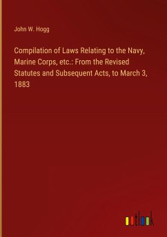 Compilation of Laws Relating to the Navy, Marine Corps, etc.: From the Revised Statutes and Subsequent Acts, to March 3, 1883