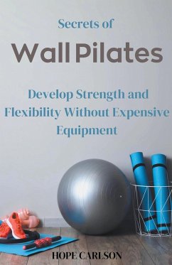 Secrets of Wall Pilates Develop Strength and Flexibility Without Expensive Equipment - Carlson, Hope