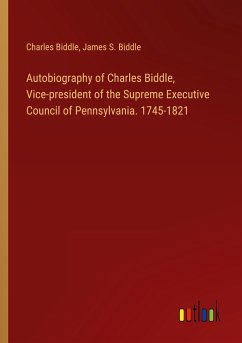 Autobiography of Charles Biddle, Vice-president of the Supreme Executive Council of Pennsylvania. 1745-1821 - Biddle, Charles; Biddle, James S.