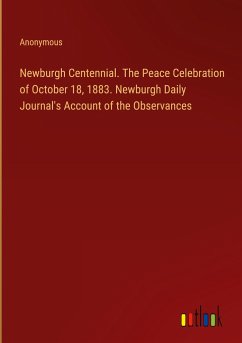 Newburgh Centennial. The Peace Celebration of October 18, 1883. Newburgh Daily Journal's Account of the Observances