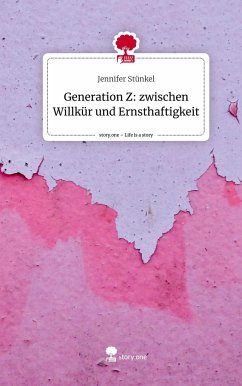 Generation Z: zwischen Willkür und Ernsthaftigkeit. Life is a Story - story.one - Stünkel, Jennifer