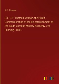 Col. J.P. Thomas' Oration, the Public Commemoration of the Re-establishment of the South Carolina Military Academy, 22d February, 1883. - Thomas, J. P.