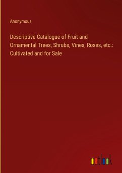 Descriptive Catalogue of Fruit and Ornamental Trees, Shrubs, Vines, Roses, etc.: Cultivated and for Sale