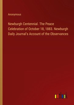 Newburgh Centennial. The Peace Celebration of October 18, 1883. Newburgh Daily Journal's Account of the Observances - Anonymous