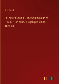 In Eastern Seas, or, The Commission of H.M.S. &quote;Iron duke,&quote; Flagship in China, 1878-83