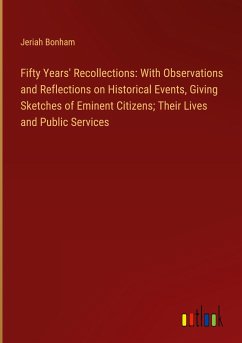 Fifty Years' Recollections: With Observations and Reflections on Historical Events, Giving Sketches of Eminent Citizens; Their Lives and Public Services - Bonham, Jeriah