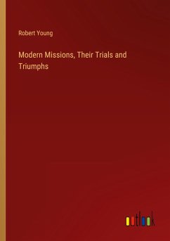 Modern Missions, Their Trials and Triumphs - Young, Robert