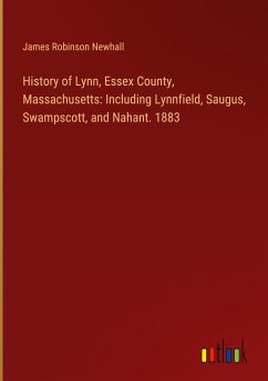History of Lynn, Essex County, Massachusetts: Including Lynnfield, Saugus, Swampscott, and Nahant. 1883