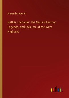 Nether Lochaber: The Natural History, Legends, and Folk-lore of the West Highland - Stewart, Alexander