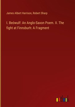 I. Beówulf: An Anglo-Saxon Poem. II. The fight at Finnsburh: A Fragment - Harrison, James Albert; Sharp, Robert