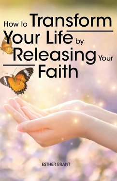 How to Transform Your Life by Releasing Your Faith - Brant, Esther