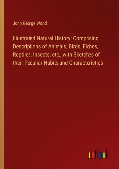 Illustrated Natural History: Comprising Descriptions of Animals, Birds, Fishes, Reptiles, Insects, etc., with Sketches of their Peculiar Habits and Characteristics