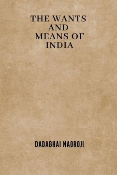 The Wants and Means of India - Naoroji, Dadabhai