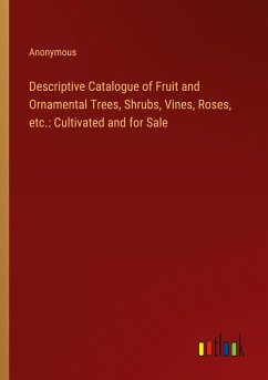 Descriptive Catalogue of Fruit and Ornamental Trees, Shrubs, Vines, Roses, etc.: Cultivated and for Sale - Anonymous