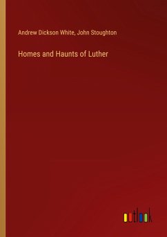 Homes and Haunts of Luther - White, Andrew Dickson; Stoughton, John