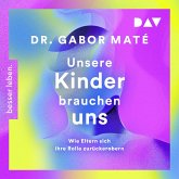 Unsere Kinder brauchen uns: Wie Eltern sich ihre Rolle zurückerobern (MP3-Download)