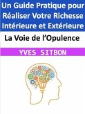 La Voie de l'Opulence : Un Guide Pratique pour Réaliser Votre Richesse Intérieure et Extérieure (eBook, ePUB)