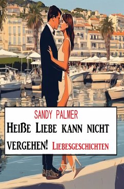 Heiße Liebe kann nicht vergehen! Liebesgeschichten (eBook, ePUB) - Palmer, Sandy