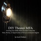DIY Theater MFA: Growing Your Skills When You Don't Have the Time, Money, or Opportunity to Pursue a Graduate Degree (eBook, ePUB)