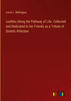 Leaflets Along the Pathway of Life. Collected and Dedicated to her Friends as a Tribute of Sisterly Affection