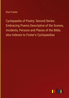 Cyclopaedia of Poetry: Second Series: Embracing Poems Descriptive of the Scenes, Incidents, Persons and Places of the Bible, also Indexes to Foster's Cyclopaedias - Foster, Elon