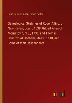 Genealogical Sketches of Roger Alling: of New Haven, Conn., 1639, Gilbert Allen of Morristown, N.J., 1736, and Thomas Bancroft of Dedham, Mass., 1640, and Some of their Descendants