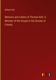 Memoirs and Letters of Thomas Kite: A Minister of the Gospel in the Society of Friends - Kite, William