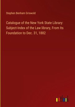 Catalogue of the New York State Library: Subject-Index of the Law library, From Its Foundation to Dec. 31, 1882 - Griswold, Stephen Benham